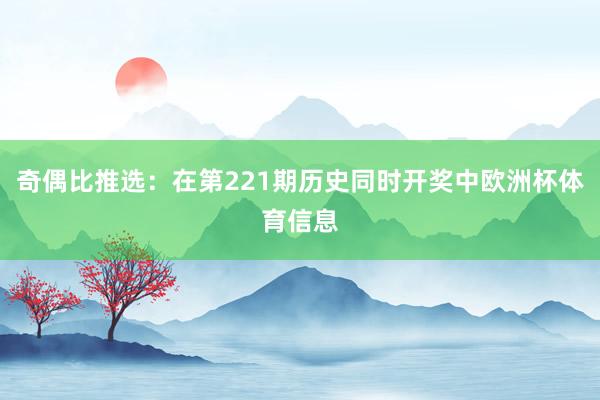奇偶比推选：在第221期历史同时开奖中欧洲杯体育信息