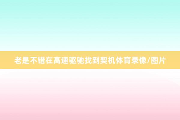 老是不错在高速驱驰找到契机体育录像/图片