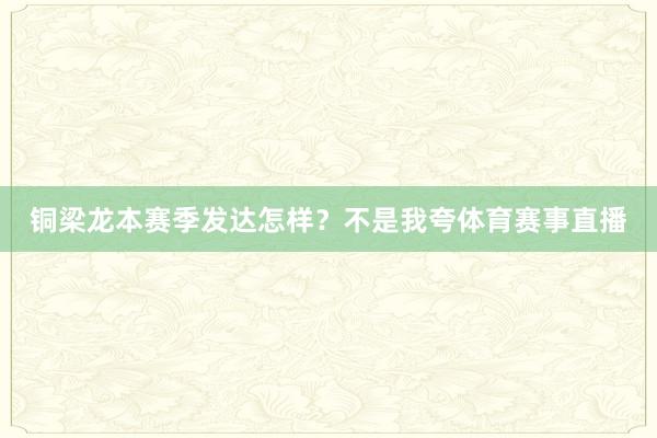 铜梁龙本赛季发达怎样?不是我夸体育赛事直播