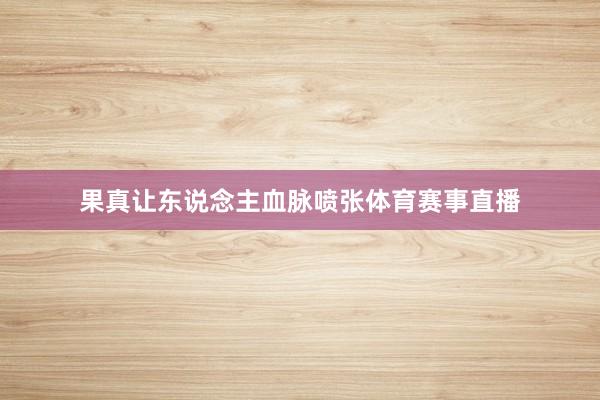 果真让东说念主血脉喷张体育赛事直播