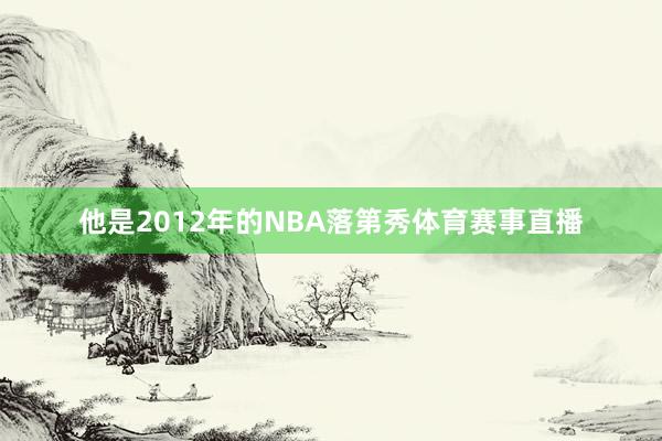 他是2012年的NBA落第秀体育赛事直播