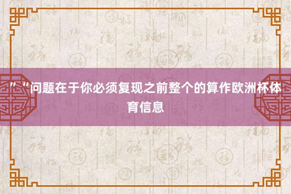 ”“问题在于你必须复现之前整个的算作欧洲杯体育信息