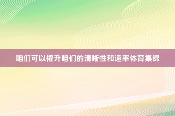 咱们可以擢升咱们的清晰性和速率体育集锦