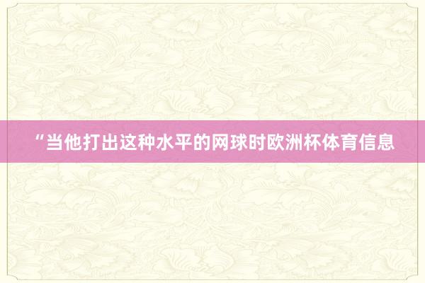 “当他打出这种水平的网球时欧洲杯体育信息