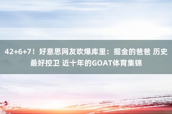 42+6+7！好意思网友吹爆库里：掘金的爸爸 历史最好控卫 近十年的GOAT体育集锦