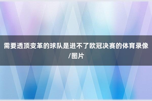 需要透顶变革的球队是进不了欧冠决赛的体育录像/图片