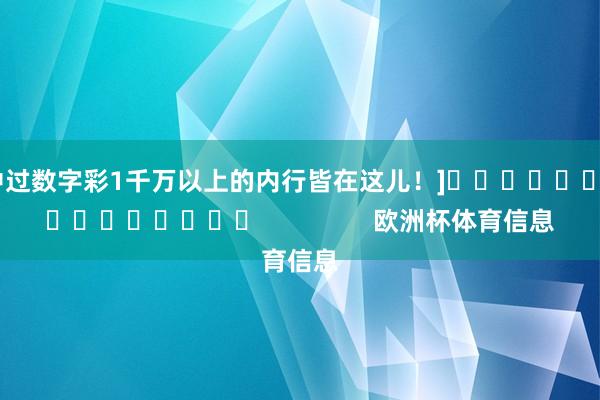 中过数字彩1千万以上的内行皆在这儿！]　　															                欧洲杯体育信息