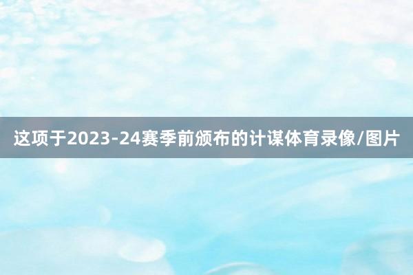 这项于2023-24赛季前颁布的计谋体育录像/图片