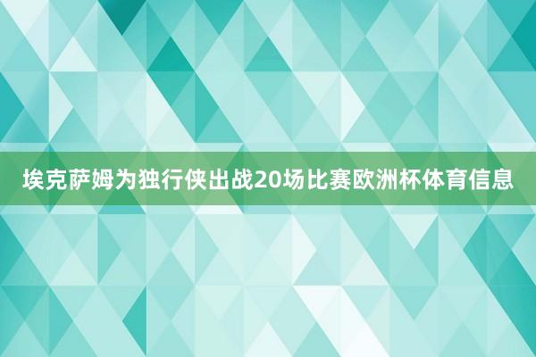 埃克萨姆为独行侠出战20场比赛欧洲杯体育信息