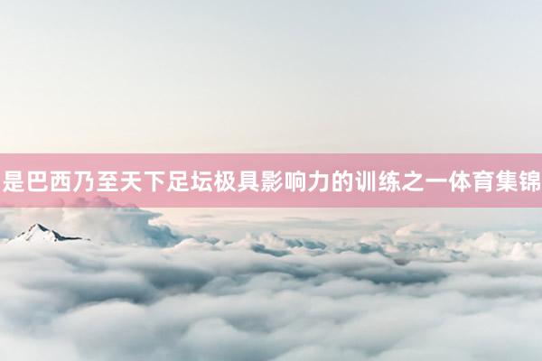 是巴西乃至天下足坛极具影响力的训练之一体育集锦