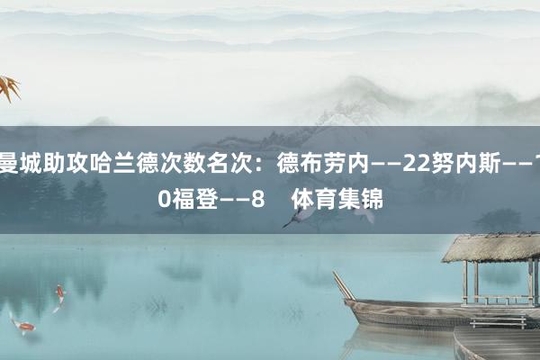 曼城助攻哈兰德次数名次：德布劳内——22努内斯——10福登——8    体育集锦