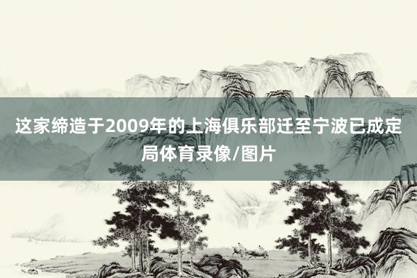 这家缔造于2009年的上海俱乐部迁至宁波已成定局体育录像/图片