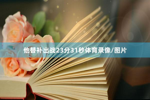 他替补出战23分31秒体育录像/图片