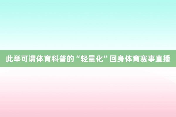 此举可谓体育科普的“轻量化”回身体育赛事直播