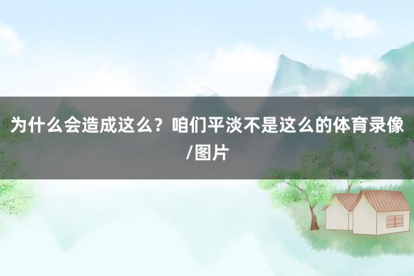 为什么会造成这么？咱们平淡不是这么的体育录像/图片