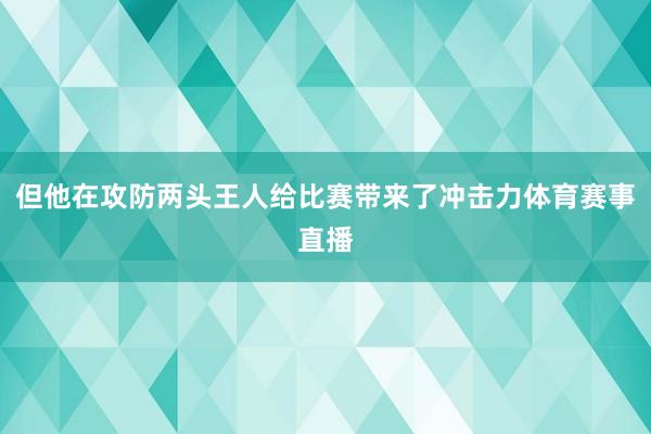 但他在攻防两头王人给比赛带来了冲击力体育赛事直播