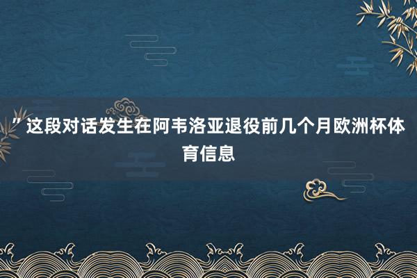 ”这段对话发生在阿韦洛亚退役前几个月欧洲杯体育信息