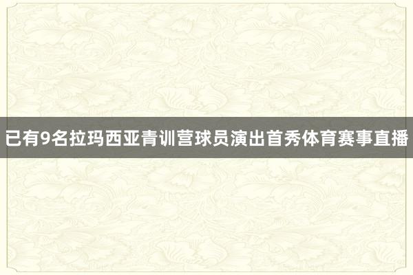 已有9名拉玛西亚青训营球员演出首秀体育赛事直播