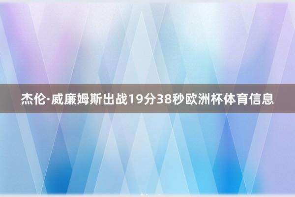 杰伦·威廉姆斯出战19分38秒欧洲杯体育信息