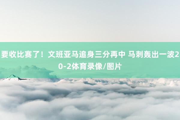 要收比赛了！文班亚马追身三分再中 马刺轰出一波20-2体育录像/图片