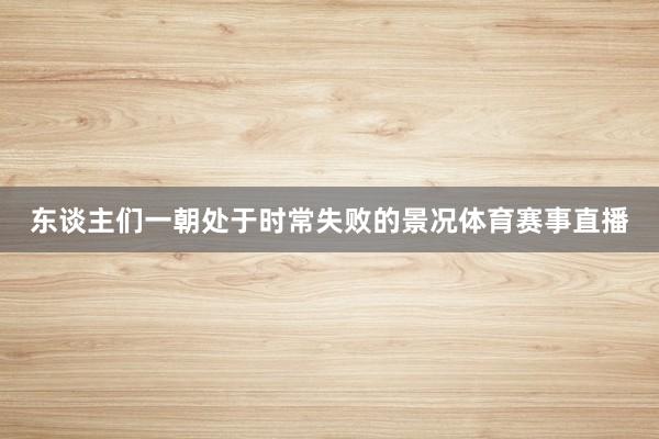 东谈主们一朝处于时常失败的景况体育赛事直播