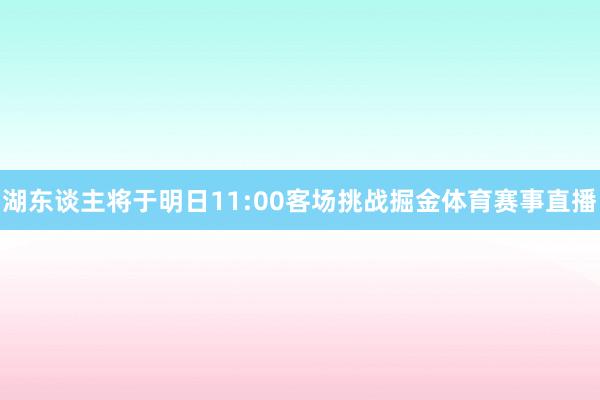 湖东谈主将于明日11:00客场挑战掘金体育赛事直播