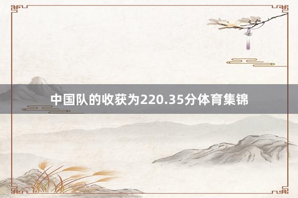 中国队的收获为220.35分体育集锦