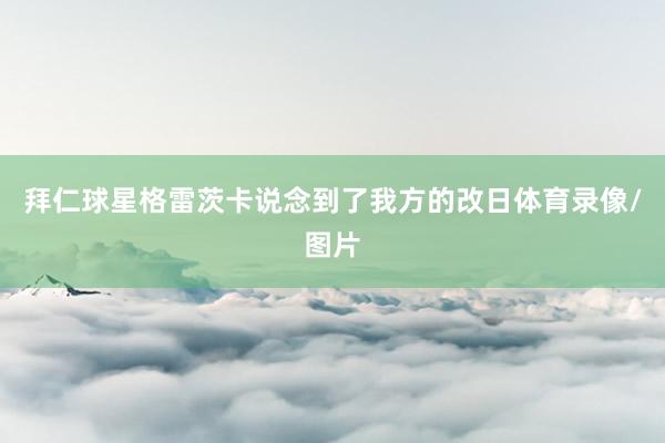 拜仁球星格雷茨卡说念到了我方的改日体育录像/图片